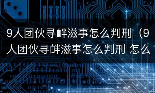 9人团伙寻衅滋事怎么判刑（9人团伙寻衅滋事怎么判刑 怎么算主犯）
