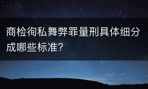 商检徇私舞弊罪量刑具体细分成哪些标准?