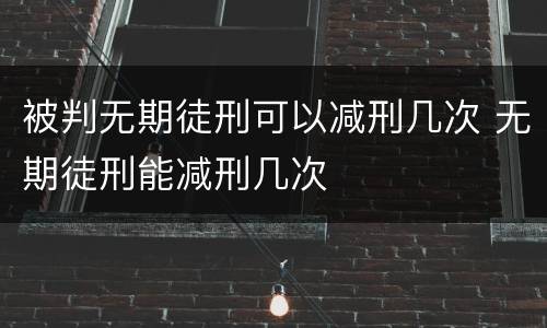 被判无期徒刑可以减刑几次 无期徒刑能减刑几次