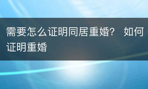 需要怎么证明同居重婚？ 如何证明重婚