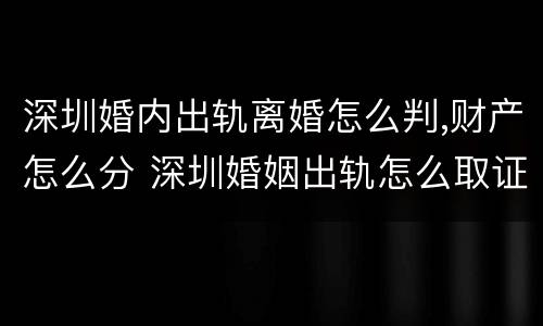 深圳婚内出轨离婚怎么判,财产怎么分 深圳婚姻出轨怎么取证