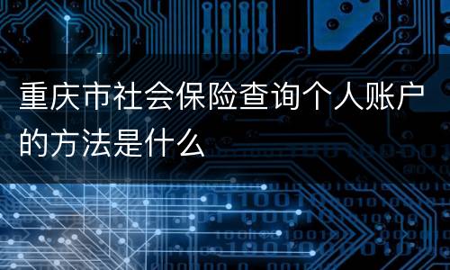 重庆市社会保险查询个人账户的方法是什么