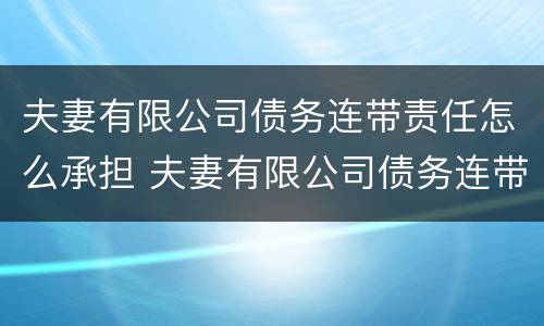 夫妻有限公司债务连带责任怎么承担 夫妻有限公司债务连带责任怎么承担的