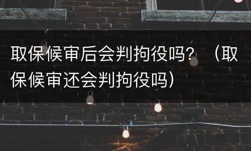 取保候审后会判拘役吗？（取保候审还会判拘役吗）