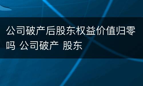 公司破产后股东权益价值归零吗 公司破产 股东