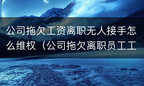 公司拖欠工资离职无人接手怎么维权（公司拖欠离职员工工资可以报警吗）