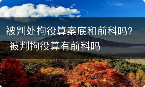 被判处拘役算案底和前科吗？ 被判拘役算有前科吗