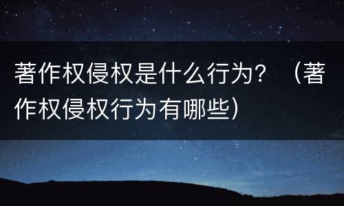 著作权侵权是什么行为？（著作权侵权行为有哪些）