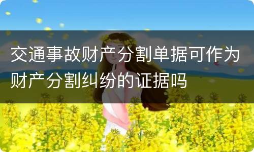 交通事故财产分割单据可作为财产分割纠纷的证据吗