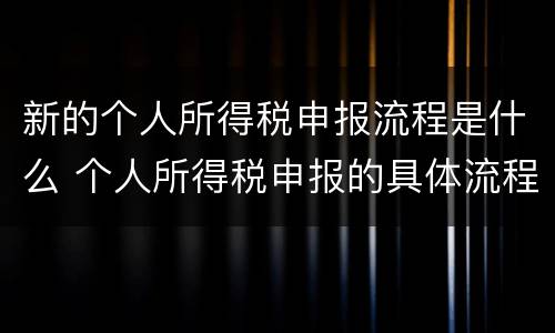 新的个人所得税申报流程是什么 个人所得税申报的具体流程