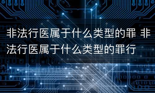 非法行医属于什么类型的罪 非法行医属于什么类型的罪行