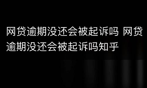网贷逾期没还会被起诉吗 网贷逾期没还会被起诉吗知乎