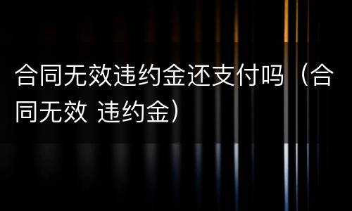 合同无效违约金还支付吗（合同无效 违约金）