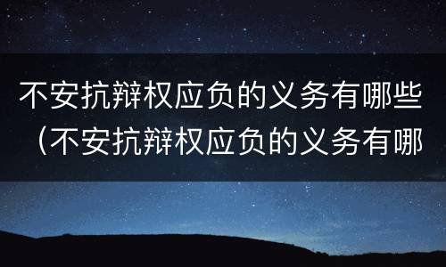 不安抗辩权应负的义务有哪些（不安抗辩权应负的义务有哪些法律规定）
