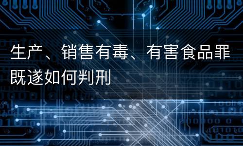 生产、销售有毒、有害食品罪既遂如何判刑