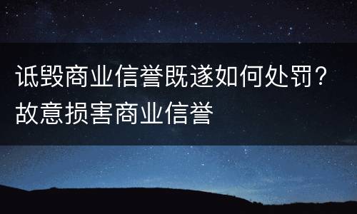 诋毁商业信誉既遂如何处罚? 故意损害商业信誉