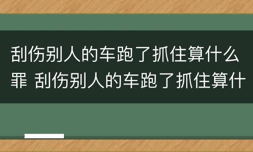 刮伤别人的车跑了抓住算什么罪 刮伤别人的车跑了抓住算什么罪呢