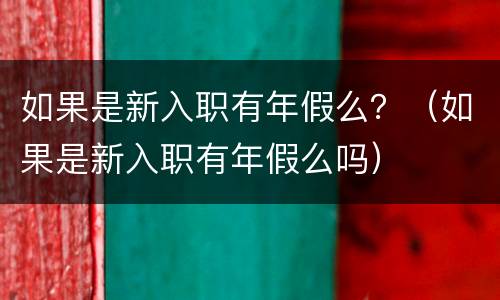 如果是新入职有年假么？（如果是新入职有年假么吗）