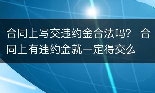 合同上写交违约金合法吗？ 合同上有违约金就一定得交么