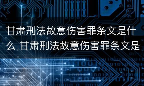 甘肃刑法故意伤害罪条文是什么 甘肃刑法故意伤害罪条文是什么时候出的