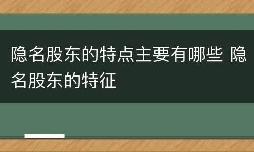 隐名股东的特点主要有哪些 隐名股东的特征
