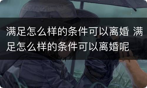 满足怎么样的条件可以离婚 满足怎么样的条件可以离婚呢