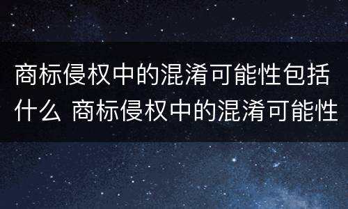 商标侵权中的混淆可能性包括什么 商标侵权中的混淆可能性包括什么意思