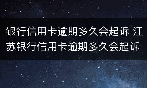 银行信用卡逾期多久会起诉 江苏银行信用卡逾期多久会起诉