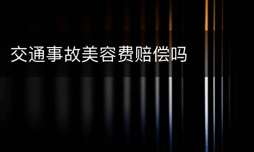 交通事故美容费赔偿吗