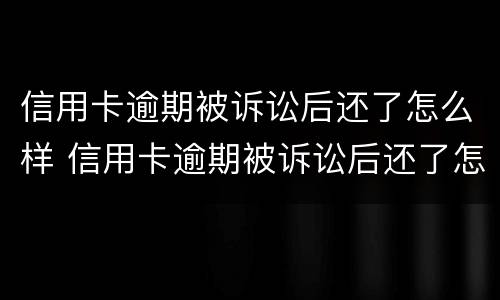 信用卡逾期被诉讼后还了怎么样 信用卡逾期被诉讼后还了怎么样才能解决