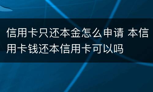 信用卡只还本金怎么申请 本信用卡钱还本信用卡可以吗