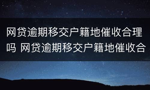 网贷逾期移交户籍地催收合理吗 网贷逾期移交户籍地催收合理吗知乎