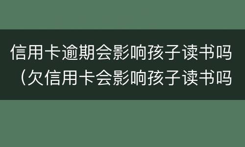 信用卡逾期会影响孩子读书吗（欠信用卡会影响孩子读书吗）