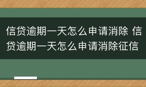 信贷逾期一天怎么申请消除 信贷逾期一天怎么申请消除征信