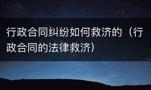 行政合同纠纷如何救济的（行政合同的法律救济）
