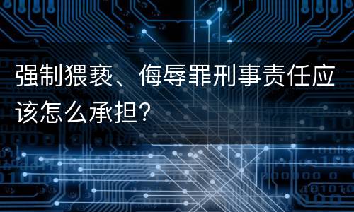 强制猥亵、侮辱罪刑事责任应该怎么承担?