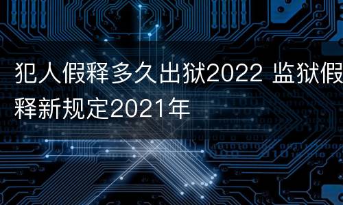 犯人假释多久出狱2022 监狱假释新规定2021年