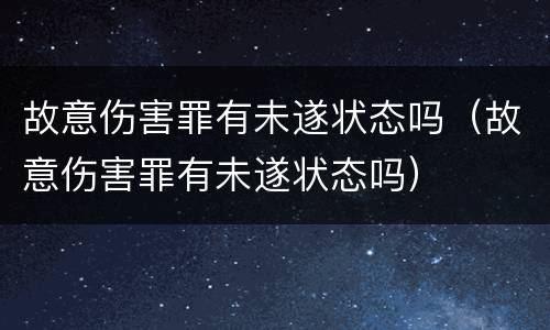 故意伤害罪有未遂状态吗（故意伤害罪有未遂状态吗）