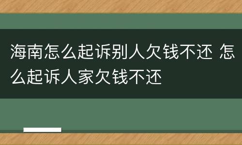 海南怎么起诉别人欠钱不还 怎么起诉人家欠钱不还