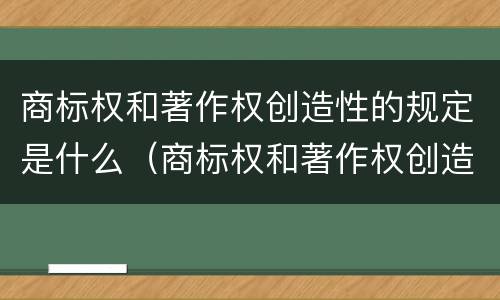 商标权和著作权创造性的规定是什么（商标权和著作权创造性的规定是什么意思）