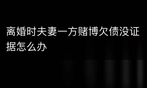 离婚时夫妻一方赌博欠债没证据怎么办