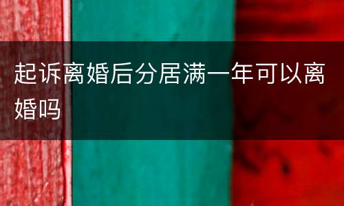 起诉离婚后分居满一年可以离婚吗