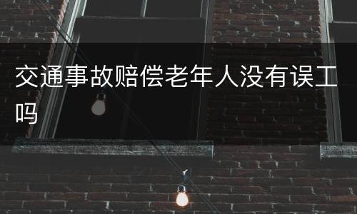 交通事故赔偿老年人没有误工吗