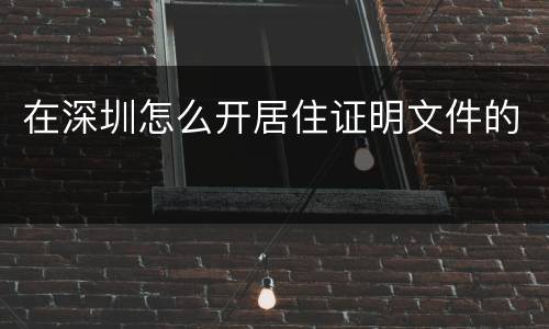 在深圳怎么开居住证明文件的
