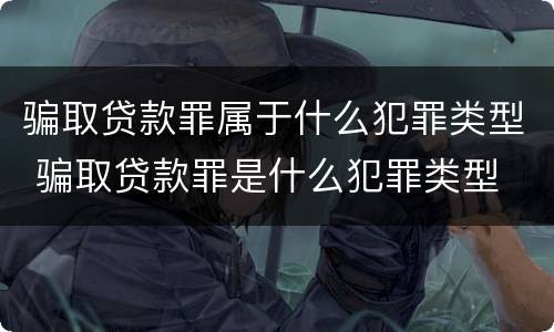 骗取贷款罪属于什么犯罪类型 骗取贷款罪是什么犯罪类型