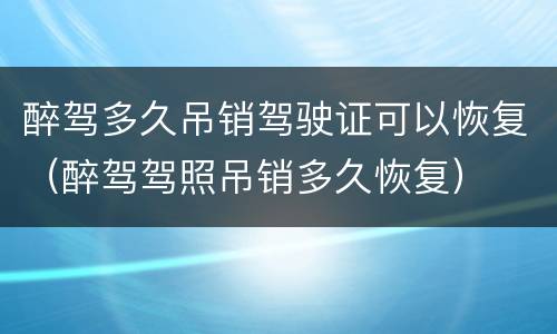 醉驾多久吊销驾驶证可以恢复（醉驾驾照吊销多久恢复）