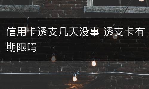 信用卡透支几天没事 透支卡有期限吗