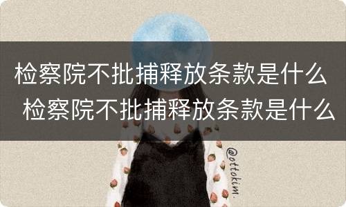 检察院不批捕释放条款是什么 检察院不批捕释放条款是什么意思呀