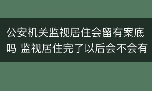 公安机关监视居住会留有案底吗 监视居住完了以后会不会有案底?