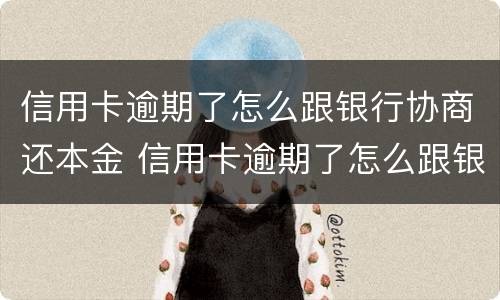 信用卡逾期了怎么跟银行协商还本金 信用卡逾期了怎么跟银行协商还本金的